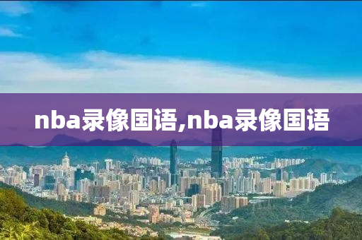 nba录像国语,nba录像国语